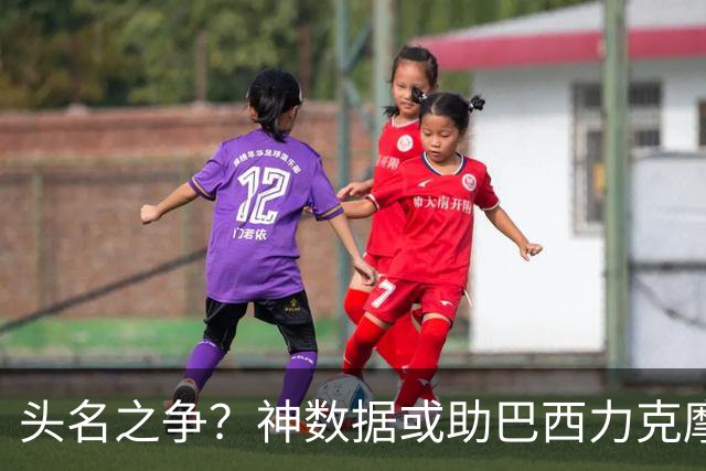 头名之争？神数据或助巴西力克摩洛哥抢占先机